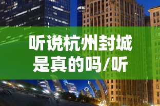 听说杭州封城是真的吗/听说杭州封城是真的吗视频