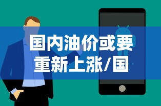 国内油价或要重新上涨/国内油价将再次迎来调整 国内油价或要重新上涨/国内油价将再次迎来调整
