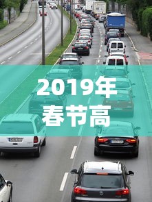 2019年春节高速免费时间(2019年春节高速免费时间是多少) 2019年春节高速免费时间(2019年春节高速免费时间是多少)
