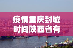 疫情重庆封城时间陕西省有多少/疫情期间重庆封城图片
