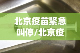 北京疫苗紧急叫停/北京疫苗服务app 北京疫苗紧急叫停/北京疫苗服务app