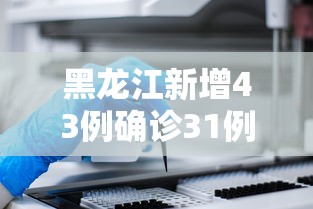 黑龙江新增43例确诊31例无症状（黑龙江无犯罪证明线上怎么申请）