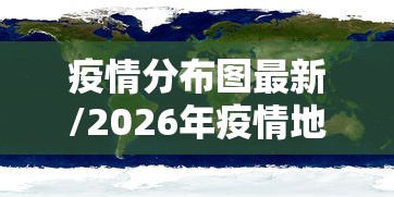 疫情分布图最新/2026年疫情地图