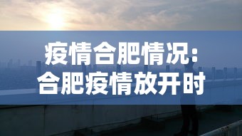 疫情合肥情况:合肥疫情放开时间官方文件 疫情合肥情况:合肥疫情放开时间官方文件