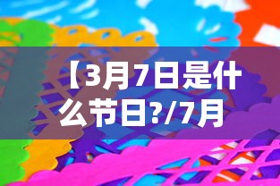 【3月7日是什么节日?/7月7日节日的由来是什么】