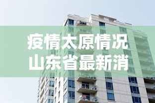 疫情太原情况山东省最新消息（疫情太原情况山东省最新消息通知）