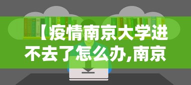 【疫情南京大学进不去了怎么办,南京大学约不上怎么办】 【疫情南京大学进不去了怎么办,南京大学约不上怎么办】