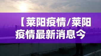 【莱阳疫情/莱阳疫情最新消息今天】