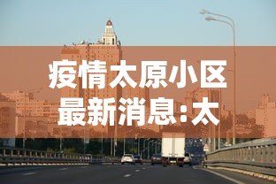 疫情太原小区最新消息:太原疫情开始与结束时间表图片