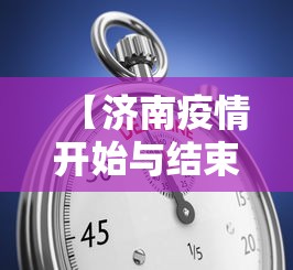 【济南疫情开始与结束的时间表,济南新冠疫情起止时间和结束时间】