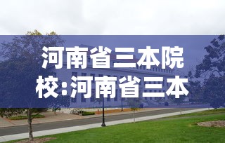 河南省三本院校:河南省三本院校有哪些 河南省三本院校:河南省三本院校有哪些