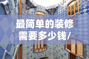 最简单的装修需要多少钱/最简单最省钱的装修方式
