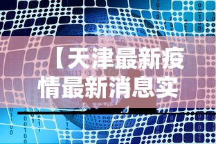 【天津最新疫情最新消息实时发布,天津新冠疫情最新消息发布】