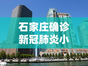 石家庄确诊新冠肺炎小区:石家庄最新小区名单大全