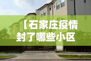 【石家庄疫情封了哪些小区,石家庄2022年疫情封控时间表】