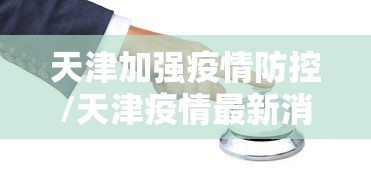 天津加强疫情防控/天津疫情最新消息2024