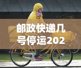 邮政快递几号停运2020/邮政快递几号停运2020最新消息