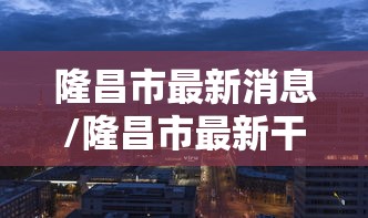 隆昌市最新消息/隆昌市最新干部公示