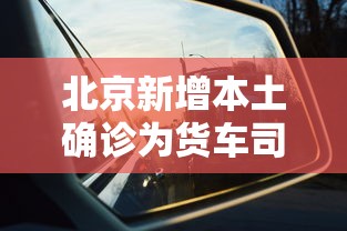 北京新增本土确诊为货车司机/北京货车实战培训