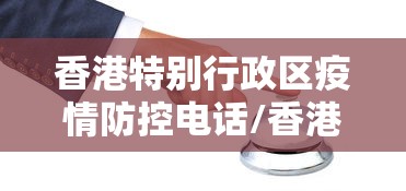 香港特别行政区疫情防控电话/香港特别行政区出入境官网