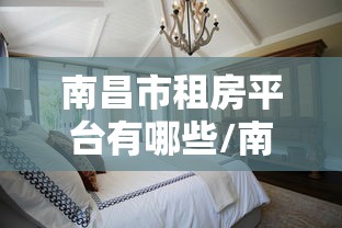 南昌市租房平台有哪些/南昌市租房平台有哪些网站 南昌市租房平台有哪些/南昌市租房平台有哪些网站
