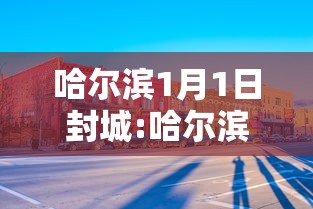 哈尔滨1月1日封城:哈尔滨1月5日交通管制