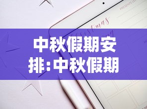 中秋假期安排:中秋假期安排通知 中秋假期安排:中秋假期安排通知