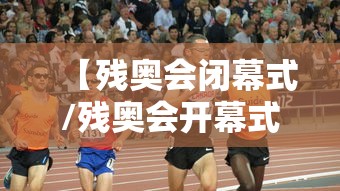 【残奥会闭幕式/残奥会开幕式】