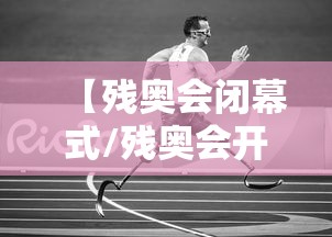 【残奥会闭幕式/残奥会开幕式】