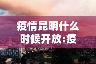 疫情昆明什么时候开放:疫情开放的时间