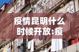 疫情昆明什么时候开放:疫情开放的时间