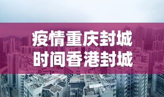 疫情重庆封城时间香港封城了吗:疫情期间香港封城了吗