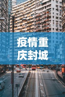 疫情重庆封城时间香港封城了吗:疫情期间香港封城了吗