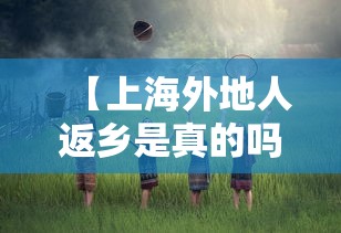 【上海外地人返乡是真的吗,上海外地人返乡是真的吗现在】 【上海外地人返乡是真的吗,上海外地人返乡是真的吗现在】