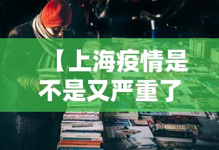 【上海疫情是不是又严重了/上海疫情封控了几个月】