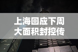 上海回应下周大面积封控传言:上海封控后12月感染潮 上海回应下周大面积封控传言:上海封控后12月感染潮