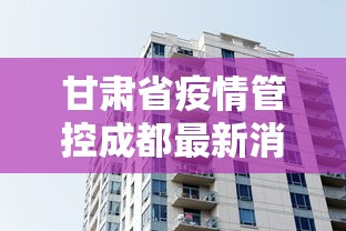 甘肃省疫情管控成都最新消息/甘肃省疫情管控成都最新消息今天 甘肃省疫情管控成都最新消息/甘肃省疫情管控成都最新消息今天