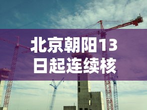 北京朝阳13日起连续核酸3天/北京核酸一天费用