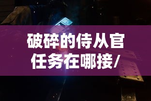 破碎的侍从官任务在哪接/破碎的项链任务在哪里接