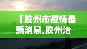 【胶州市疫情最新消息,胶州治安清查最新消息】