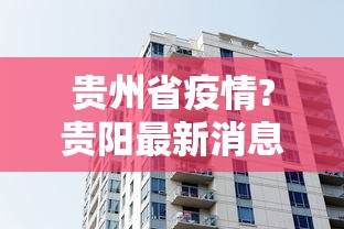 贵州省疫情?贵阳最新消息/2021年贵阳疫情最新规定 贵州省疫情?贵阳最新消息/2021年贵阳疫情最新规定