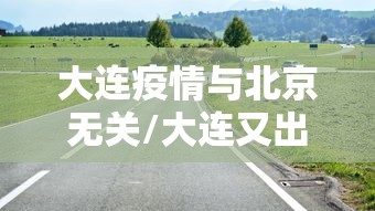 大连疫情与北京无关/大连又出现疫情了吗今天