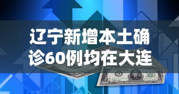 辽宁新增本土确诊60例均在大连:辽宁大连疫情最新情况 辽宁新增本土确诊60例均在大连:辽宁大连疫情最新情况
