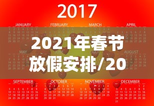 2021年春节放假安排/2021年放假调休日历表 2021年春节放假安排/2021年放假调休日历表