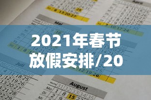 2021年春节放假安排/2021年放假调休日历表 2021年春节放假安排/2021年放假调休日历表
