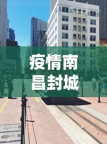 疫情南昌封城日期长春封城了吗:长春疫情封城时间段