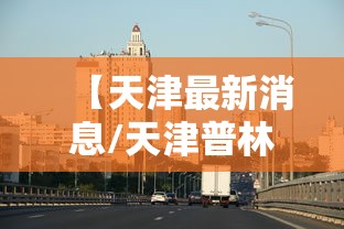 【天津最新消息/天津普林重组最新消息】 【天津最新消息/天津普林重组最新消息】