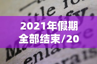 2021年假期全部结束/2021年假期全部结束了吗