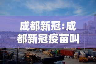 成都新冠:成都新冠疫苗叫什么名字 成都新冠:成都新冠疫苗叫什么名字
