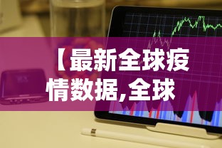 【最新全球疫情数据,全球疫情实时大数据】